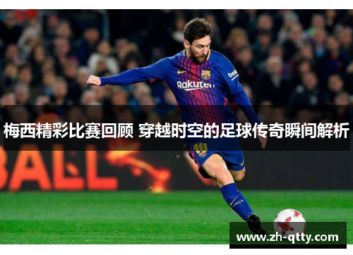 梅西精彩比赛回顾 穿越时空的足球传奇瞬间解析 梅西精彩比赛回顾 穿越时空的足球传奇瞬间解析
