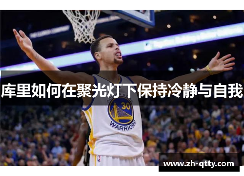 库里如何在聚光灯下保持冷静与自我