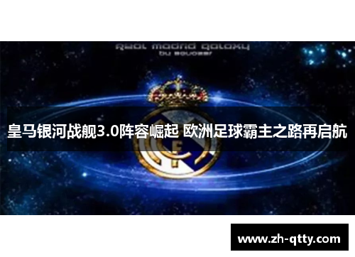 皇马银河战舰3.0阵容崛起 欧洲足球霸主之路再启航 皇马银河战舰3.0阵容崛起 欧洲足球霸主之路再启航