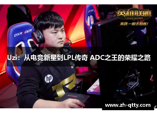 Uzi：从电竞新星到LPL传奇 ADC之王的荣耀之路