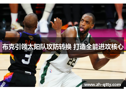 布克引领太阳队攻防转换 打造全能进攻核心 布克引领太阳队攻防转换 打造全能进攻核心