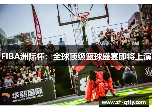 FIBA洲际杯:全球顶级篮球盛宴即将上演 FIBA洲际杯:全球顶级篮球盛宴即将上演