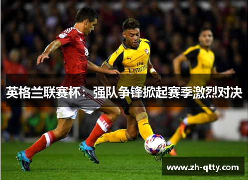 英格兰联赛杯：强队争锋掀起赛季激烈对决