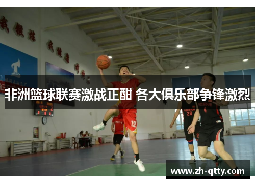 非洲篮球联赛激战正酣 各大俱乐部争锋激烈