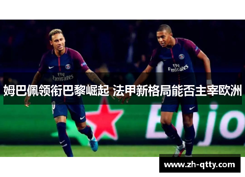 姆巴佩领衔巴黎崛起 法甲新格局能否主宰欧洲