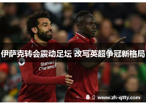 伊萨克转会震动足坛 改写英超争冠新格局