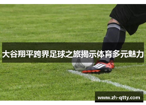 大谷翔平跨界足球之旅揭示体育多元魅力
