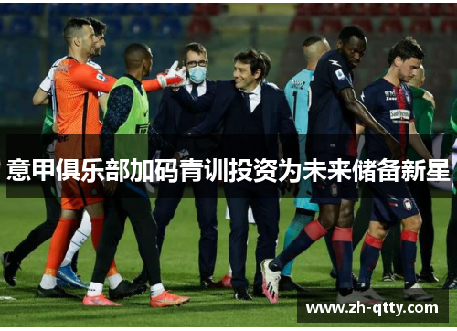 意甲俱乐部加码青训投资为未来储备新星