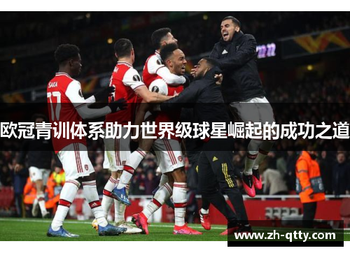 欧冠青训体系助力世界级球星崛起的成功之道