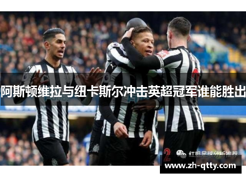 阿斯顿维拉与纽卡斯尔冲击英超冠军谁能胜出