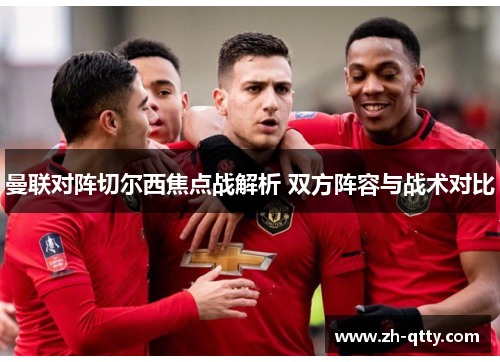 曼联对阵切尔西焦点战解析 双方阵容与战术对比