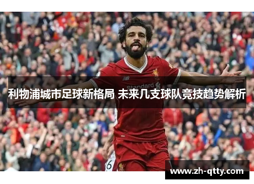 利物浦城市足球新格局 未来几支球队竞技趋势解析