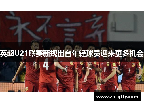 英超U21联赛新规出台年轻球员迎来更多机会