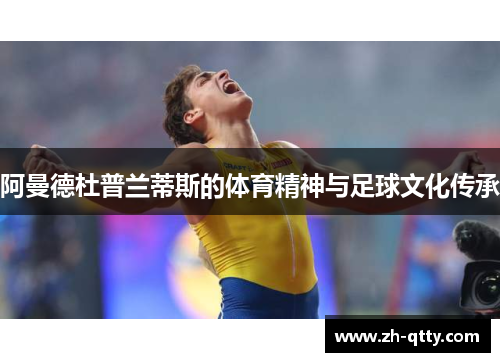 阿曼德杜普兰蒂斯的体育精神与足球文化传承 阿曼德杜普兰蒂斯的体育精神与足球文化传承