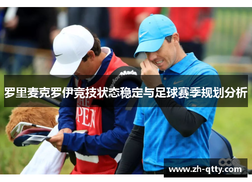 罗里麦克罗伊竞技状态稳定与足球赛季规划分析