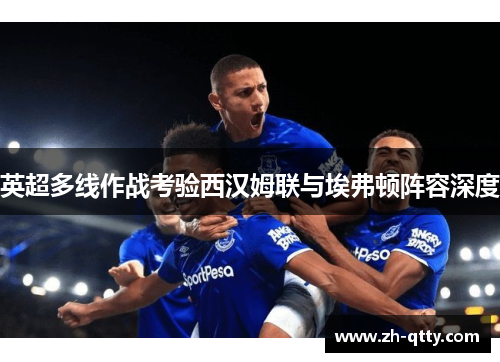 英超多线作战考验西汉姆联与埃弗顿阵容深度