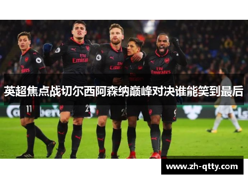 英超焦点战切尔西阿森纳巅峰对决谁能笑到最后