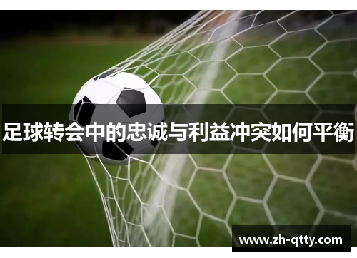 足球转会中的忠诚与利益冲突如何平衡