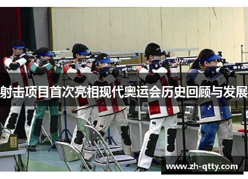 射击项目首次亮相现代奥运会历史回顾与发展