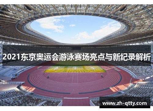 2021东京奥运会游泳赛场亮点与新纪录解析