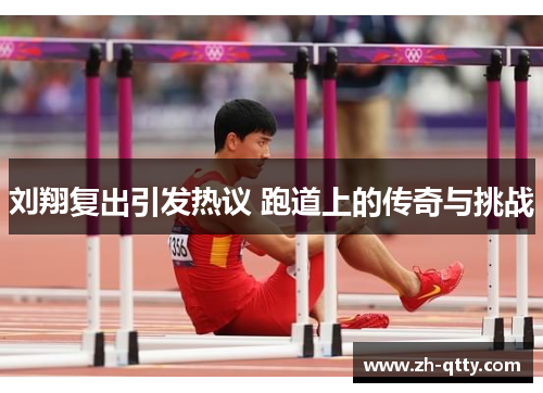 刘翔复出引发热议 跑道上的传奇与挑战